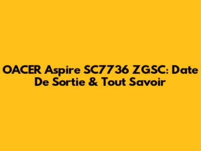 OACER Aspire SC7736 ZGSC: Date De Sortie & Tout Savoir