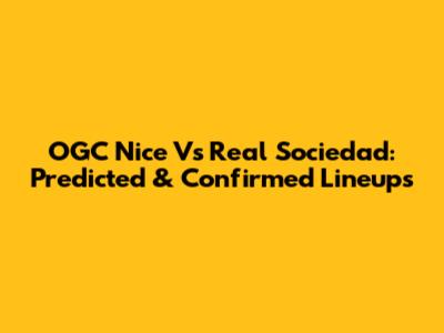 OGC Nice Vs Real Sociedad: Predicted & Confirmed Lineups
