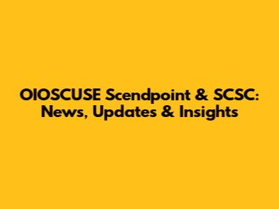 OIOSCUSE Scendpoint & SCSC: News, Updates & Insights