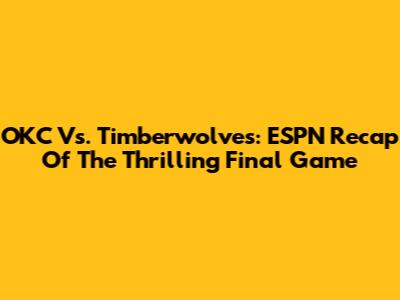 OKC Vs. Timberwolves: ESPN Recap Of The Thrilling Final Game