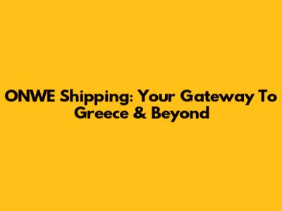 ONWE Shipping: Your Gateway To Greece & Beyond