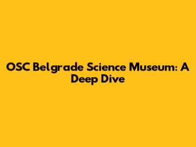 OSC Belgrade Science Museum: A Deep Dive