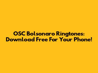 OSC Bolsonaro Ringtones: Download Free For Your Phone!