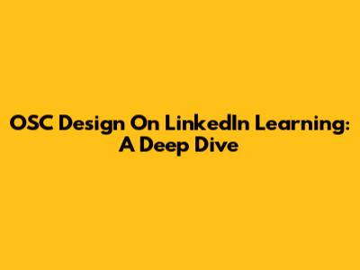 OSC Design On LinkedIn Learning: A Deep Dive