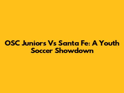 OSC Juniors Vs Santa Fe: A Youth Soccer Showdown