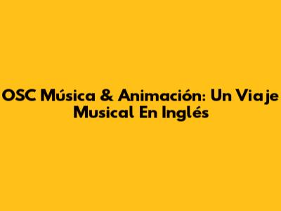 OSC Música & Animación: Un Viaje Musical En Inglés