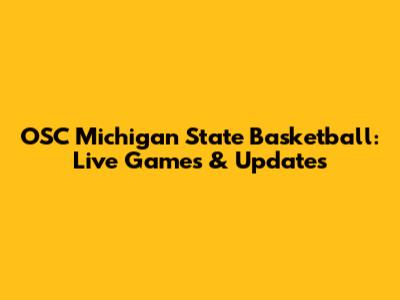OSC Michigan State Basketball: Live Games & Updates