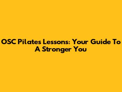 OSC Pilates Lessons: Your Guide To A Stronger You