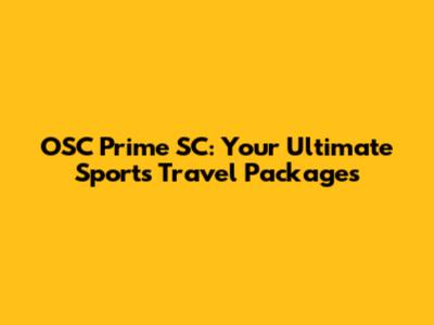 OSC Prime SC: Your Ultimate Sports Travel Packages