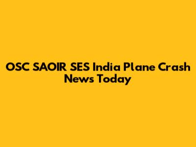 OSC SAOIR SES India Plane Crash News Today