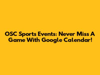 OSC Sports Events: Never Miss A Game With Google Calendar!