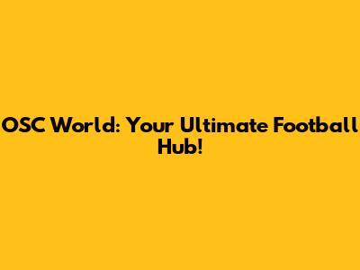 OSC World: Your Ultimate Football Hub!