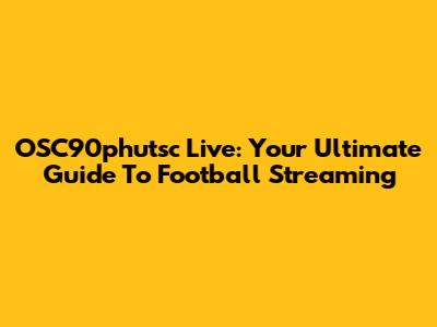 OSC90phutsc Live: Your Ultimate Guide To Football Streaming