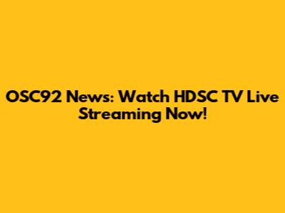 OSC92 News: Watch HDSC TV Live Streaming Now!