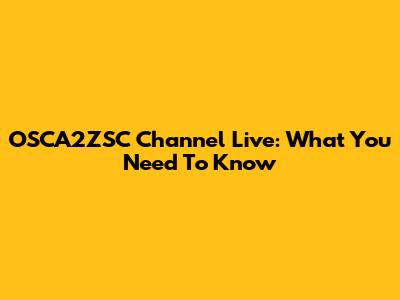 OSCA2ZSC Channel Live: What You Need To Know