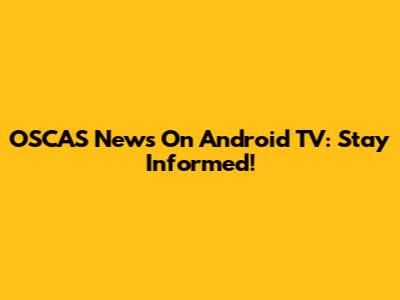 OSCAS News On Android TV: Stay Informed!