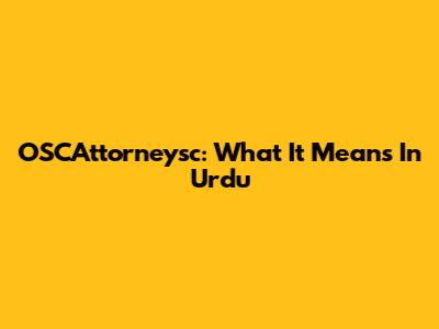 OSCAttorneysc: What It Means In Urdu