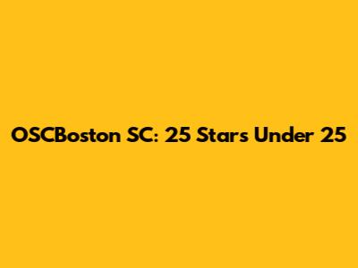 OSCBoston SC: 25 Stars Under 25