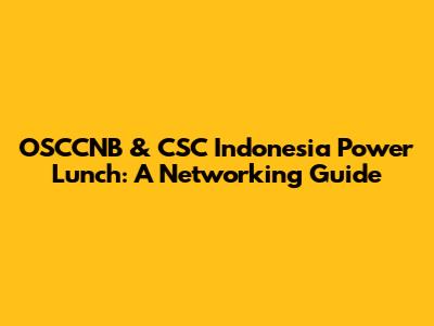OSCCNB & CSC Indonesia Power Lunch: A Networking Guide