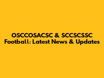 OSCCOSACSC & SCCSCSSC Football: Latest News & Updates