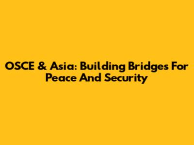 OSCE & Asia: Building Bridges For Peace And Security