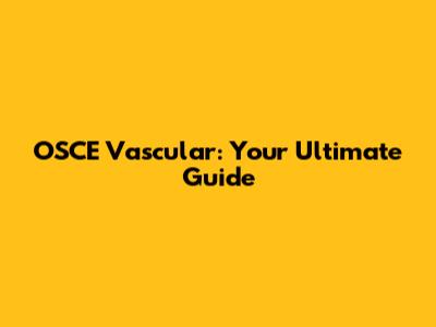 OSCE Vascular: Your Ultimate Guide