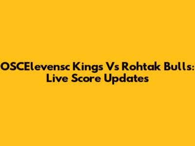 OSCElevensc Kings Vs Rohtak Bulls: Live Score Updates