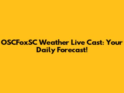 OSCFoxSC Weather Live Cast: Your Daily Forecast!