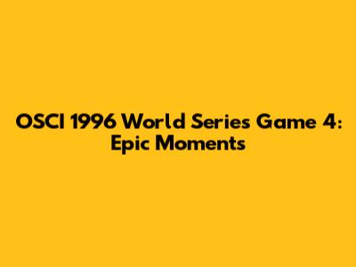 OSCI 1996 World Series Game 4: Epic Moments