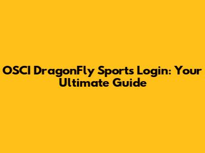 OSCI DragonFly Sports Login: Your Ultimate Guide
