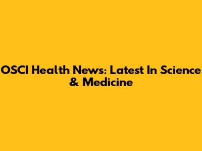 OSCI Health News: Latest In Science & Medicine