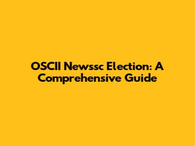 OSCII Newssc Election: A Comprehensive Guide