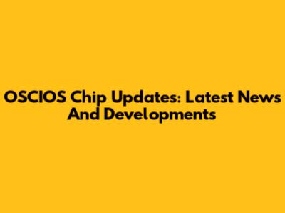 OSCIOS Chip Updates: Latest News And Developments