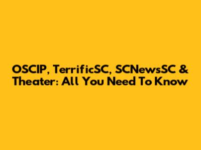OSCIP, TerrificSC, SCNewsSC & Theater: All You Need To Know