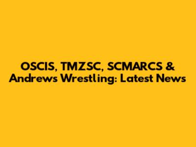 OSCIS, TMZSC, SCMARCS & Andrews Wrestling: Latest News