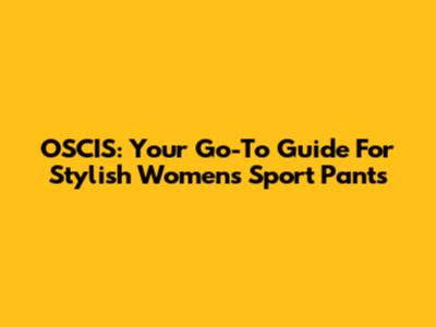 OSCIS: Your Go-To Guide For Stylish Women's Sport Pants