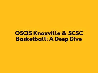 OSCIS Knoxville & SCSC Basketball: A Deep Dive