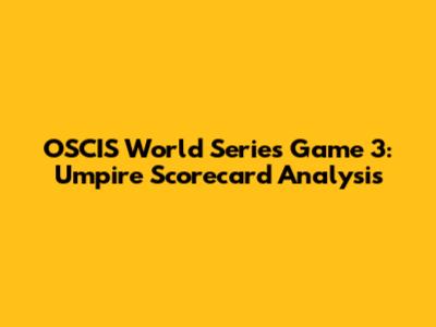 OSCIS World Series Game 3: Umpire Scorecard Analysis