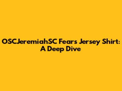 OSCJeremiahSC Fears Jersey Shirt: A Deep Dive
