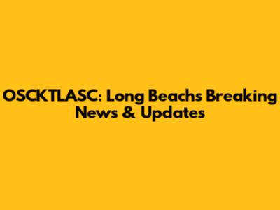 OSCKTLASC: Long Beach's Breaking News & Updates