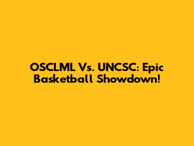 OSCLML Vs. UNCSC: Epic Basketball Showdown!