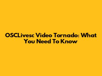 OSCLivesc Video Tornado: What You Need To Know