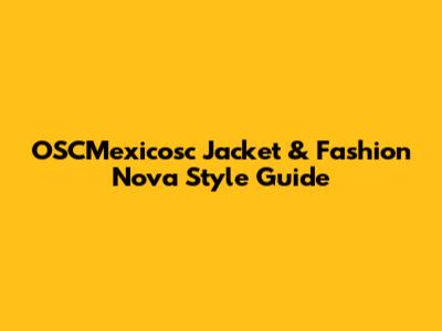 OSCMexicosc Jacket & Fashion Nova Style Guide