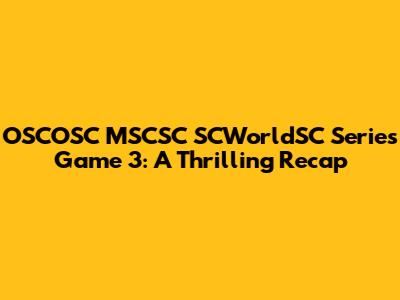 OSCOSC MSCSC SCWorldSC Series Game 3: A Thrilling Recap