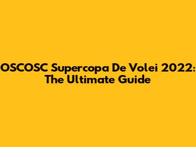 OSCOSC Supercopa De Volei 2022: The Ultimate Guide
