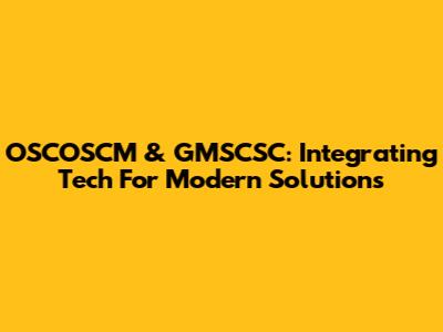 OSCOSCM & GMSCSC: Integrating Tech For Modern Solutions
