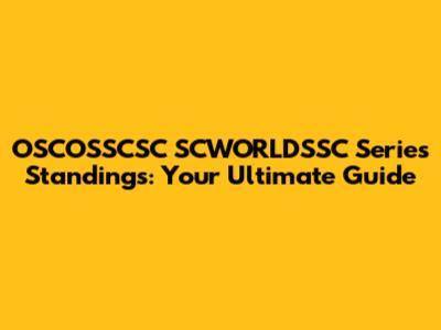 OSCOSSCSC SCWORLDSSC Series Standings: Your Ultimate Guide