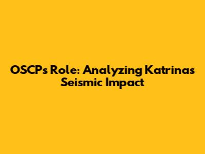 OSCP's Role: Analyzing Katrina's Seismic Impact