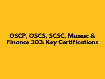 OSCP, OSCS, SCSC, Musesc & Finance 303: Key Certifications