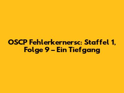 OSCP Fehlerkernersc: Staffel 1, Folge 9 – Ein Tiefgang